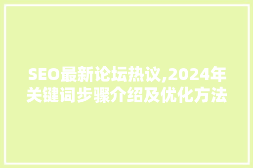 SEO最新论坛热议,2024年关键词步骤介绍及优化方法
