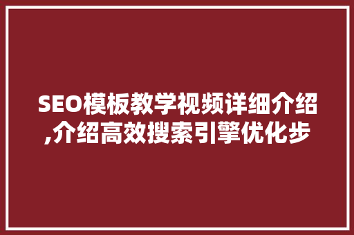 SEO模板教学视频详细介绍,介绍高效搜索引擎优化步骤