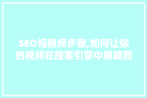 SEO短视频步骤,如何让你的视频在搜索引擎中脱颖而出