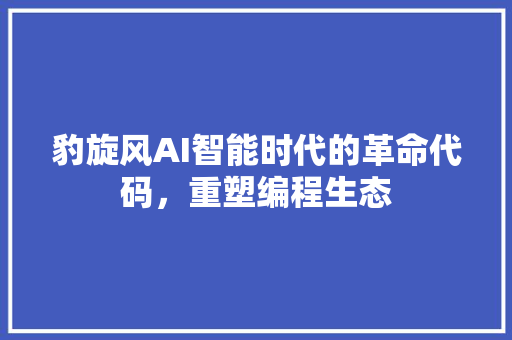 豹旋风AI智能时代的革命代码，重塑编程生态