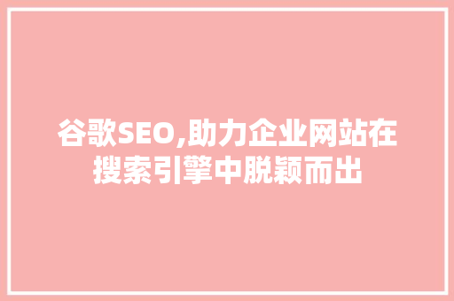 谷歌SEO,助力企业网站在搜索引擎中脱颖而出