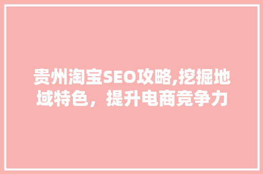 贵州淘宝SEO攻略,挖掘地域特色，提升电商竞争力