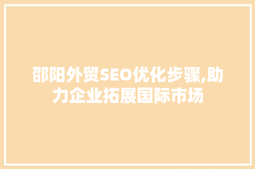 邵阳外贸SEO优化步骤,助力企业拓展国际市场