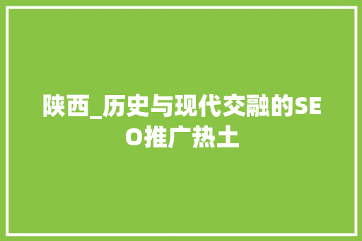 陕西_历史与现代交融的SEO推广热土
