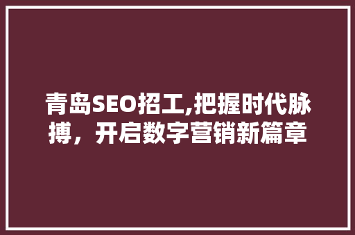 青岛SEO招工,把握时代脉搏，开启数字营销新篇章