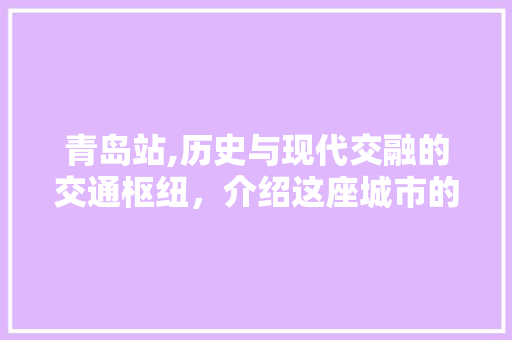 青岛站,历史与现代交融的交通枢纽，介绍这座城市的活力之源  第1张