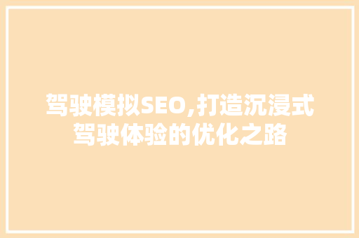 驾驶模拟SEO,打造沉浸式驾驶体验的优化之路