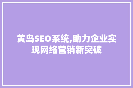 黄岛SEO系统,助力企业实现网络营销新突破