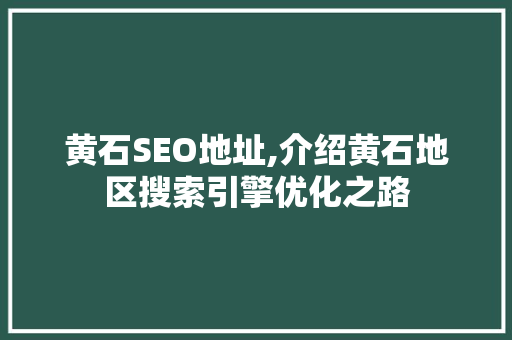 黄石SEO地址,介绍黄石地区搜索引擎优化之路