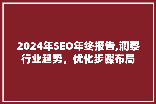 2024年SEO年终报告,洞察行业趋势，优化步骤布局