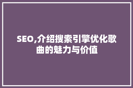 SEO,介绍搜索引擎优化歌曲的魅力与价值