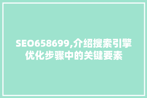 SEO658699,介绍搜索引擎优化步骤中的关键要素