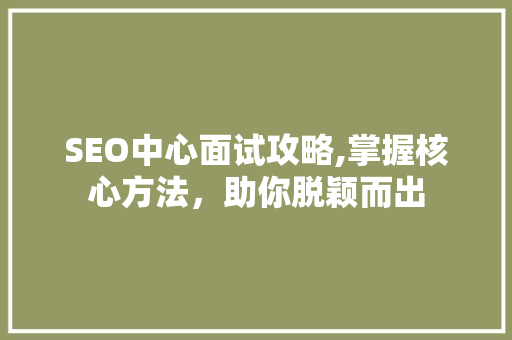SEO中心面试攻略,掌握核心方法，助你脱颖而出