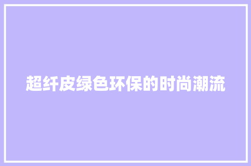 超纤皮绿色环保的时尚潮流