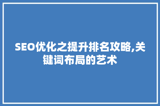 SEO优化之提升排名攻略,关键词布局的艺术