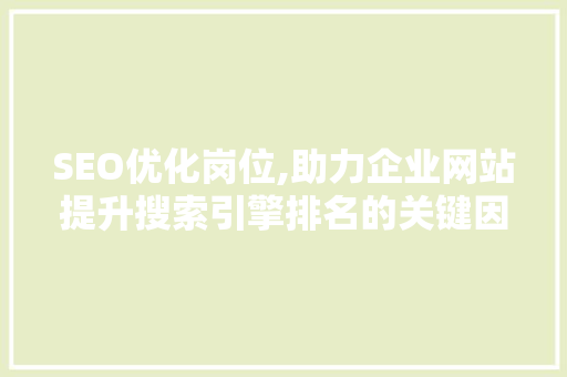 SEO优化岗位,助力企业网站提升搜索引擎排名的关键因素