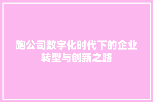 跑公司数字化时代下的企业转型与创新之路