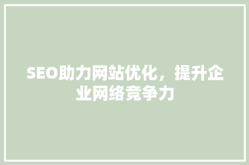 SEO助力网站优化，提升企业网络竞争力