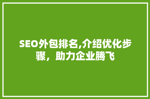 SEO外包排名,介绍优化步骤，助力企业腾飞