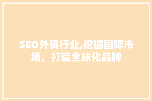 SEO外贸行业,挖掘国际市场，打造全球化品牌