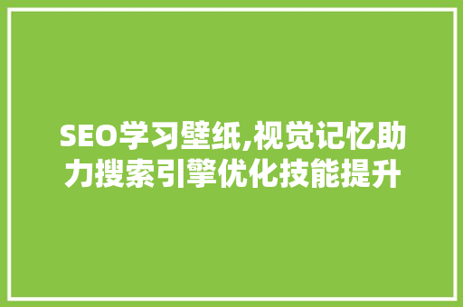 SEO学习壁纸,视觉记忆助力搜索引擎优化技能提升