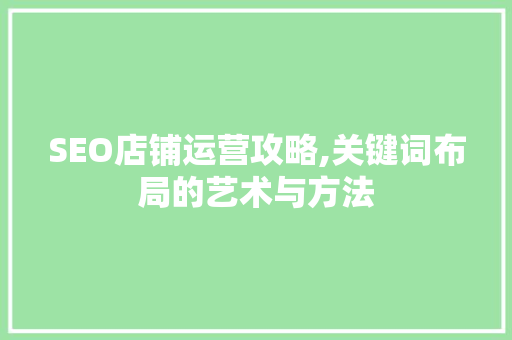 SEO店铺运营攻略,关键词布局的艺术与方法