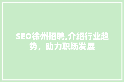SEO徐州招聘,介绍行业趋势，助力职场发展