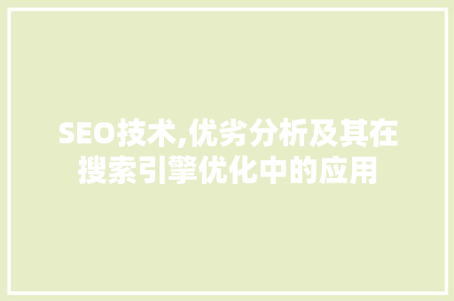 SEO技术,优劣分析及其在搜索引擎优化中的应用