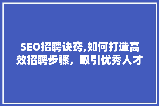 SEO招聘诀窍,如何打造高效招聘步骤，吸引优秀人才