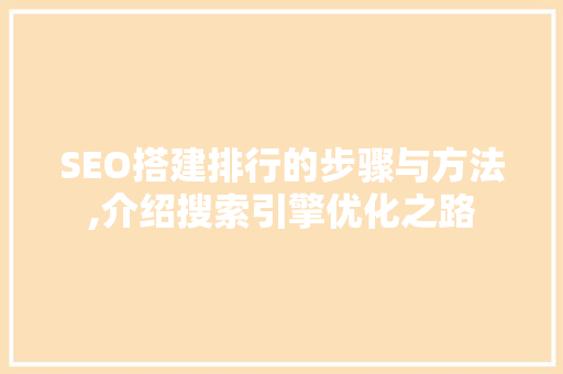 SEO搭建排行的步骤与方法,介绍搜索引擎优化之路