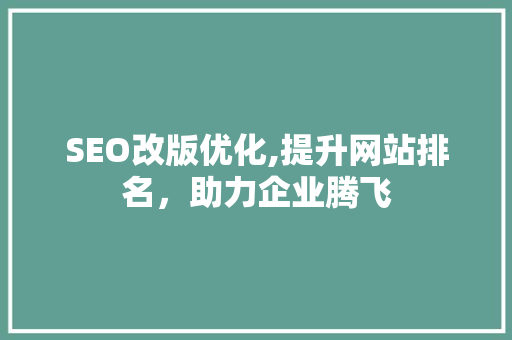 SEO改版优化,提升网站排名，助力企业腾飞