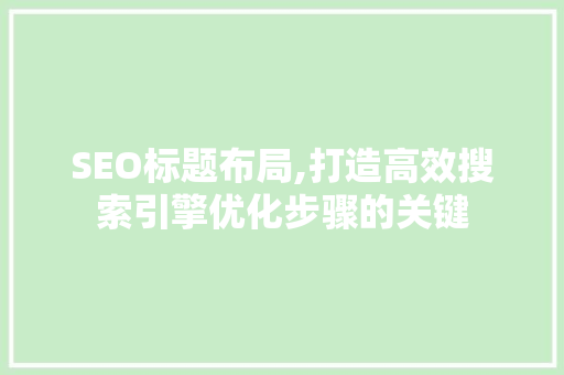 SEO标题布局,打造高效搜索引擎优化步骤的关键