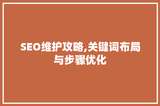 SEO维护攻略,关键词布局与步骤优化