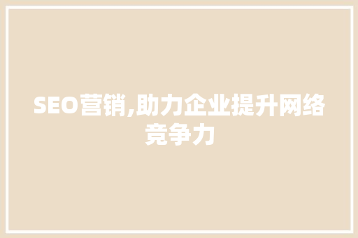 SEO营销,助力企业提升网络竞争力