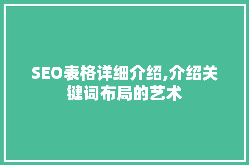 SEO表格详细介绍,介绍关键词布局的艺术