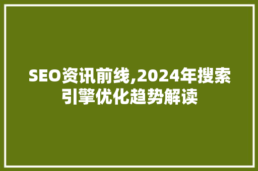 SEO资讯前线,2024年搜索引擎优化趋势解读
