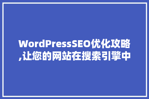 WordPressSEO优化攻略,让您的网站在搜索引擎中脱颖而出