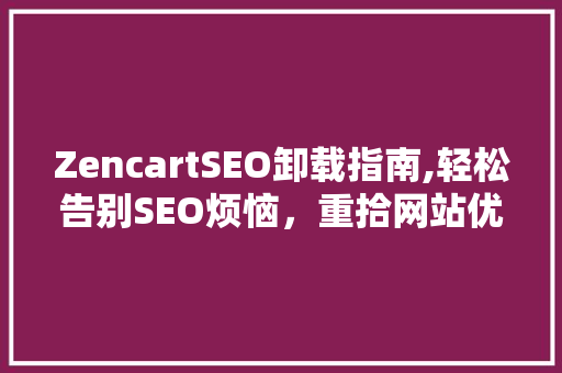 ZencartSEO卸载指南,轻松告别SEO烦恼，重拾网站优化自由