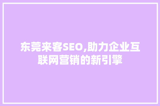 东莞来客SEO,助力企业互联网营销的新引擎