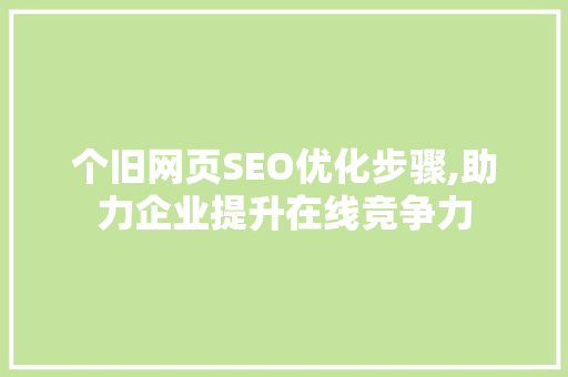 个旧网页SEO优化步骤,助力企业提升在线竞争力