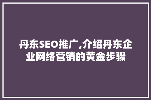 丹东SEO推广,介绍丹东企业网络营销的黄金步骤