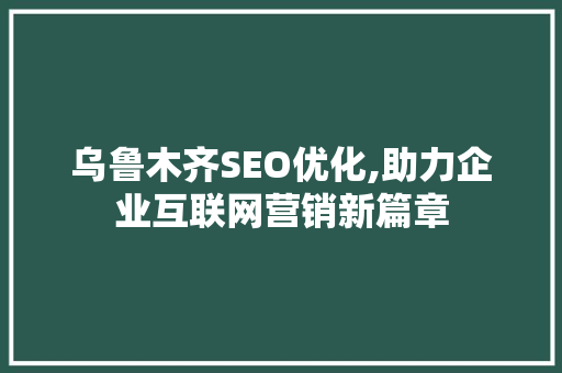 乌鲁木齐SEO优化,助力企业互联网营销新篇章