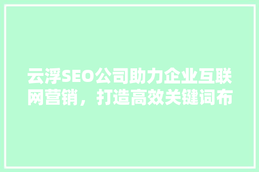 云浮SEO公司助力企业互联网营销，打造高效关键词布局步骤
