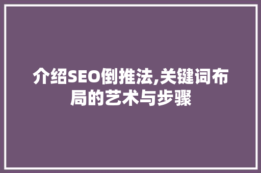 介绍SEO倒推法,关键词布局的艺术与步骤