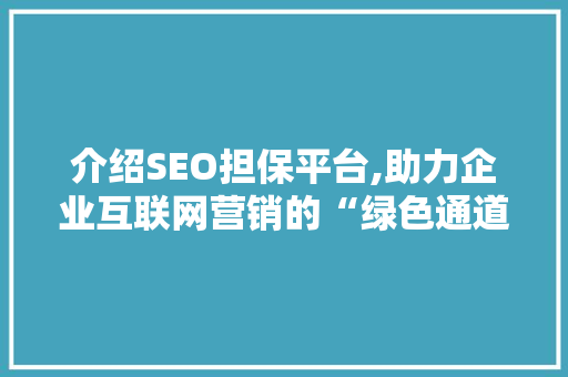 介绍SEO担保平台,助力企业互联网营销的“绿色通道”  第1张