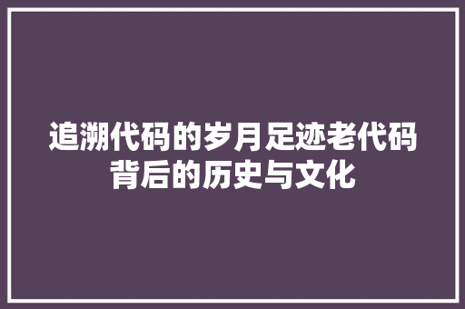 追溯代码的岁月足迹老代码背后的历史与文化
