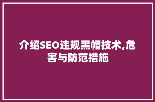 介绍SEO违规黑帽技术,危害与防范措施