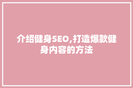 介绍健身SEO,打造爆款健身内容的方法