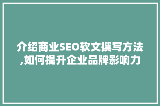 介绍商业SEO软文撰写方法,如何提升企业品牌影响力