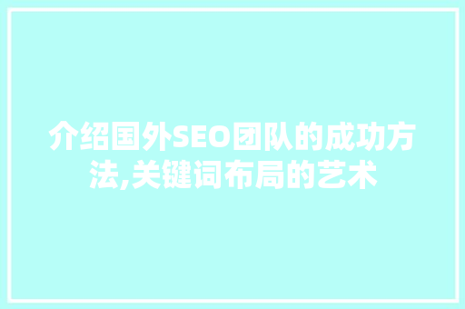 介绍国外SEO团队的成功方法,关键词布局的艺术